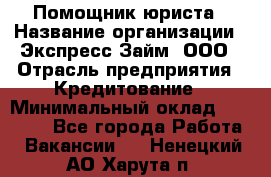 Помощник юриста › Название организации ­ Экспресс-Займ, ООО › Отрасль предприятия ­ Кредитование › Минимальный оклад ­ 15 000 - Все города Работа » Вакансии   . Ненецкий АО,Харута п.